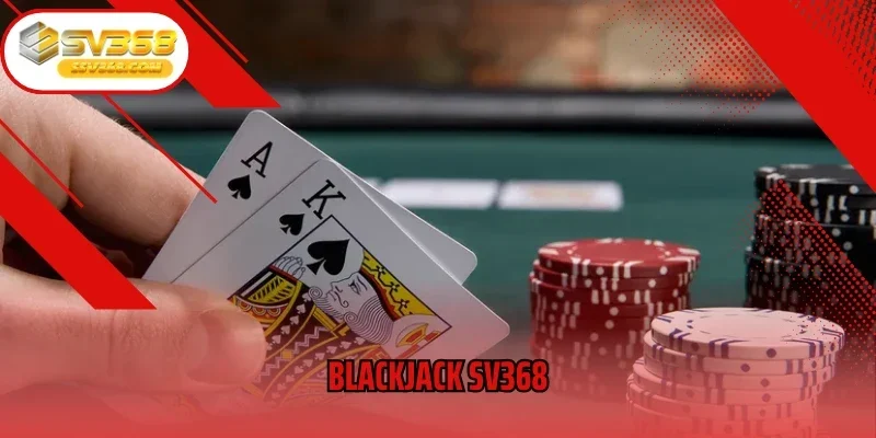 Blackjack SV368 – Trò Chơi Bài Dành Cho Người Chơi Bản Lĩnh