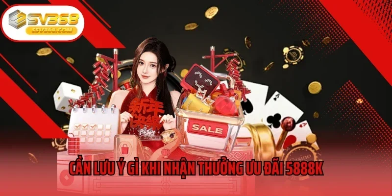 Cần lưu ý gì khi nhận thưởng ưu đãi 5888K