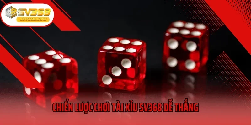 Chiến lược chơi Tài xỉu SV368 dễ thắng